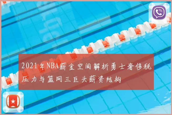 2021年NBA薪金空间解析勇士奢侈税压力与篮网三巨头薪资结构