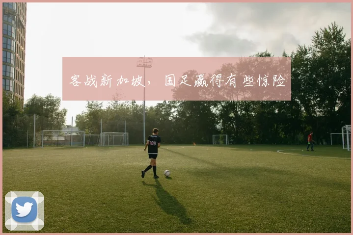 客战新加坡,国足赢得有些惊险