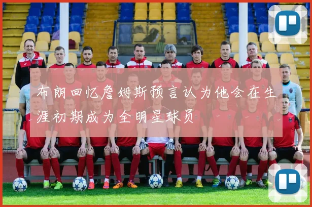 布朗回忆詹姆斯预言认为他会在生涯初期成为全明星球员