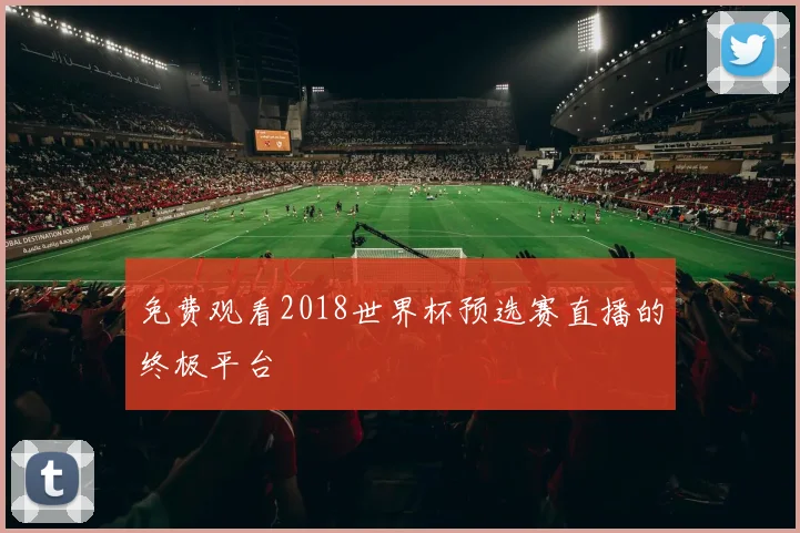 免费观看2018世界杯预选赛直播的终极平台
