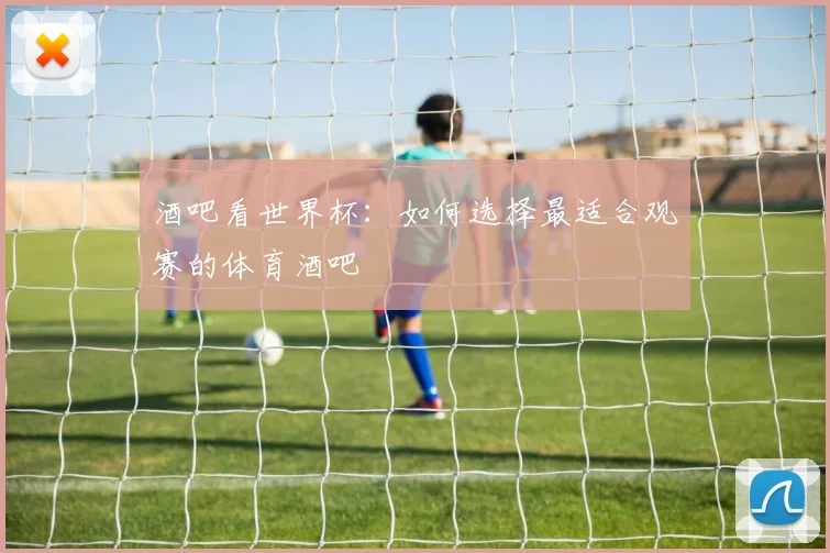 酒吧看世界杯:如何选择最适合观赛的体育酒吧