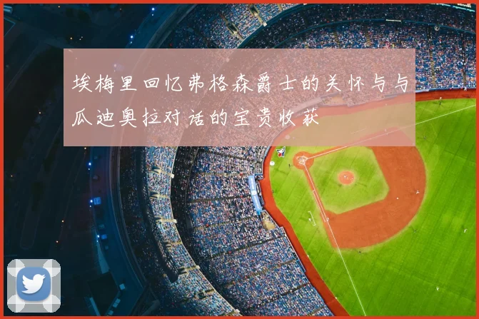 埃梅里回忆弗格森爵士的关怀与与瓜迪奥拉对话的宝贵收获