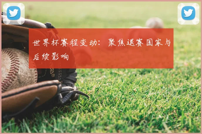 世界杯赛程变动:聚焦退赛国家与后续影响