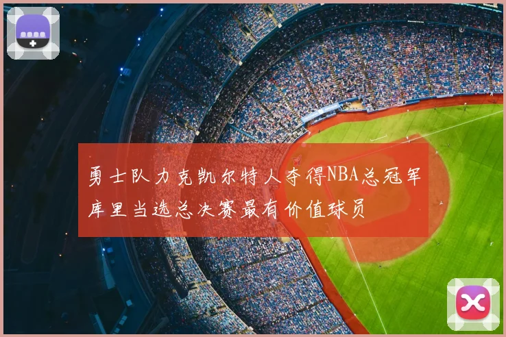 勇士队力克凯尔特人夺得NBA总冠军库里当选总决赛最有价值球员