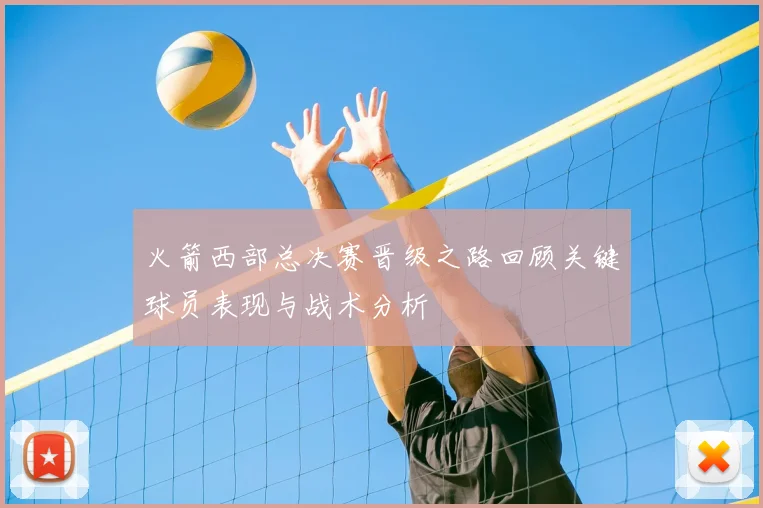 火箭西部总决赛晋级之路回顾关键球员表现与战术分析