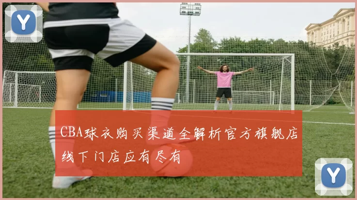 CBA球衣购买渠道全解析官方旗舰店线下门店应有尽有