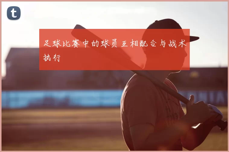 足球比赛中的球员互相配合与战术执行