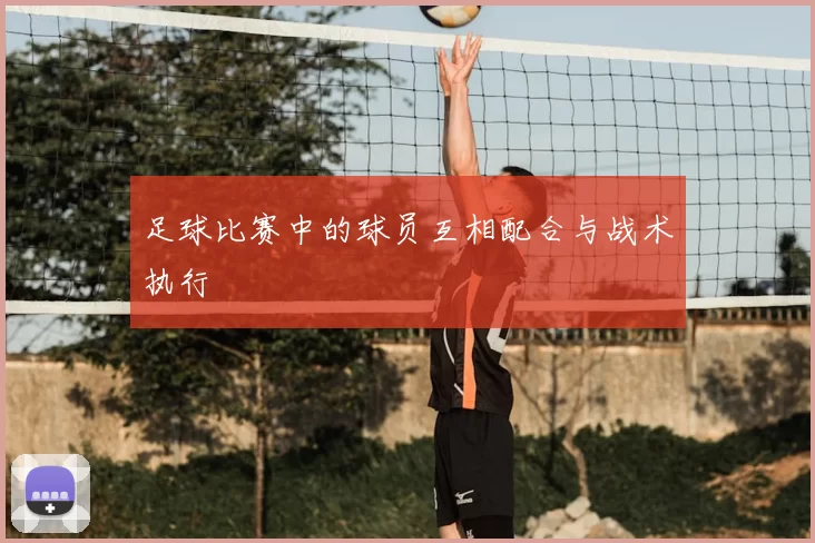 足球比赛中的球员互相配合与战术执行