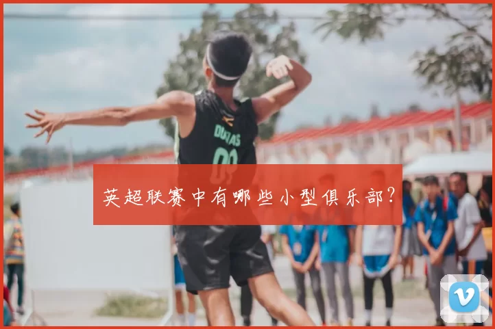 英超联赛中有哪些小型俱乐部？