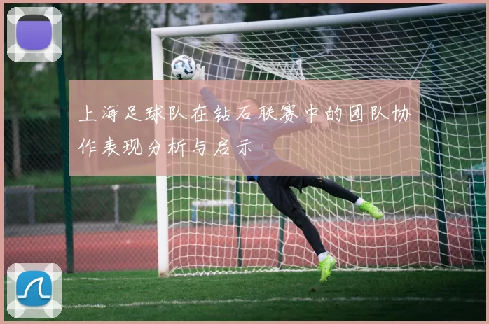 上海足球队在钻石联赛中的团队协作表现分析与启示
