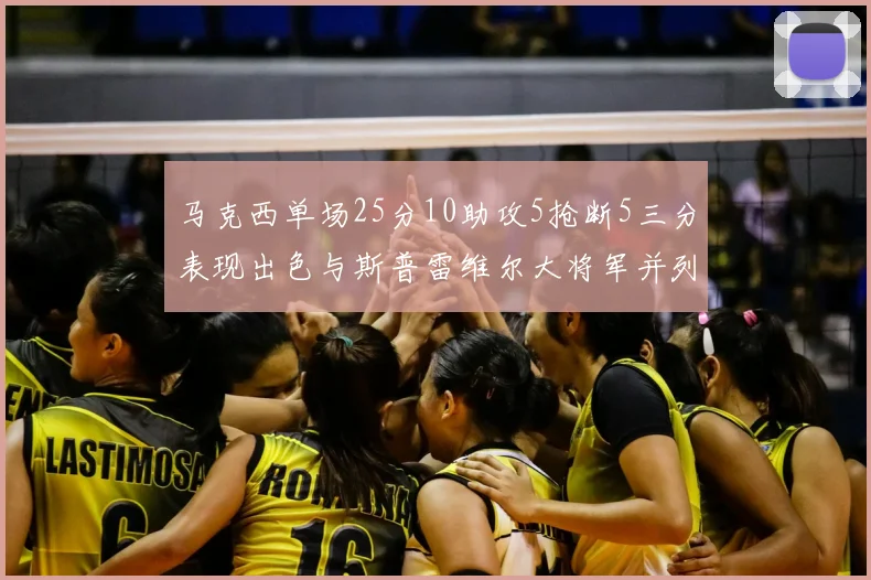 马克西单场25分10助攻5抢断5三分表现出色与斯普雷维尔大将军并列NBA历史第一
