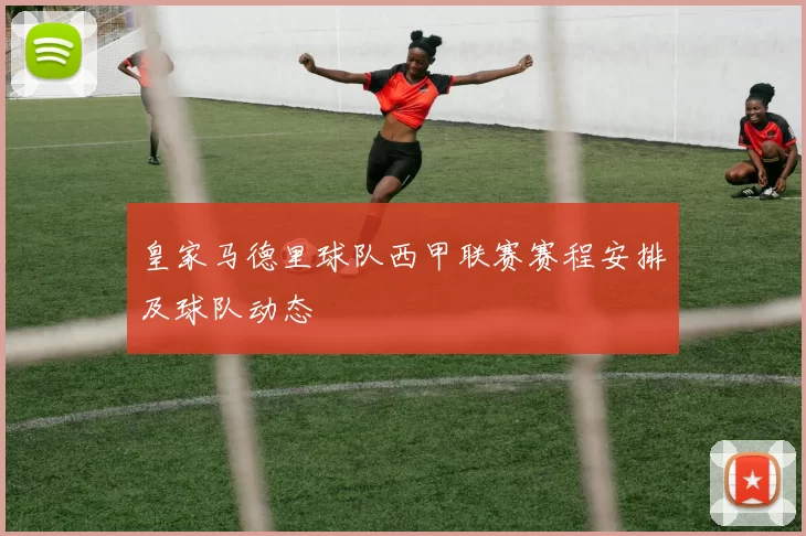 皇家马德里球队西甲联赛赛程安排及球队动态