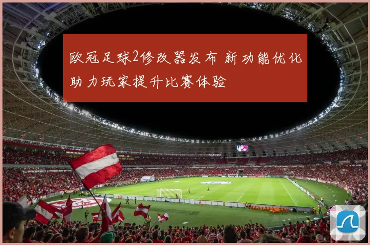 欧冠足球2修改器发布 新功能优化助力玩家提升比赛体验