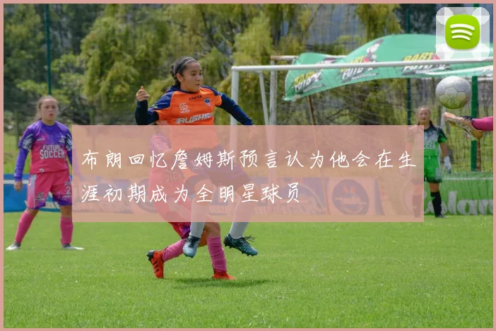 布朗回忆詹姆斯预言认为他会在生涯初期成为全明星球员