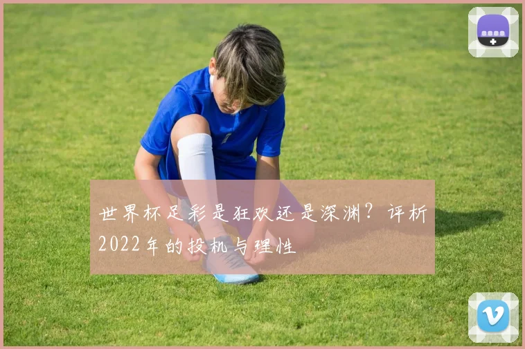 世界杯足彩是狂欢还是深渊？评析2022年的投机与理性
