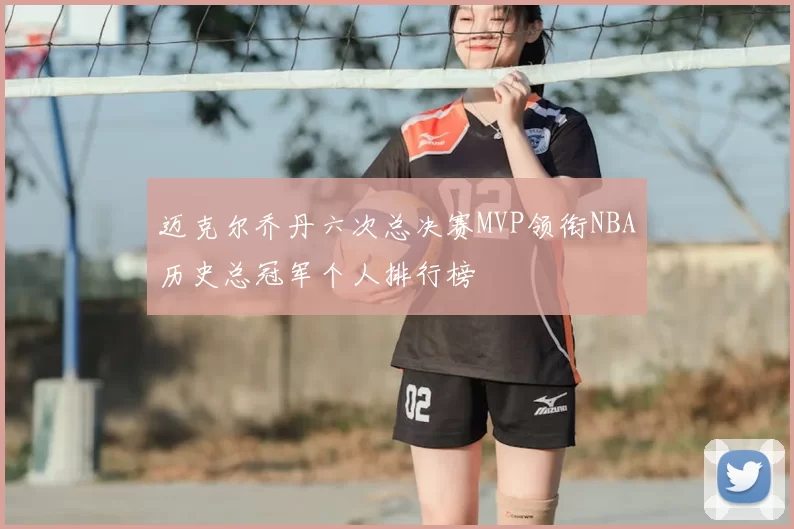 迈克尔乔丹六次总决赛MVP领衔NBA历史总冠军个人排行榜