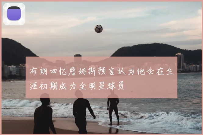 布朗回忆詹姆斯预言认为他会在生涯初期成为全明星球员