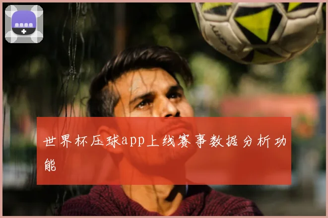 世界杯压球app上线赛事数据分析功能