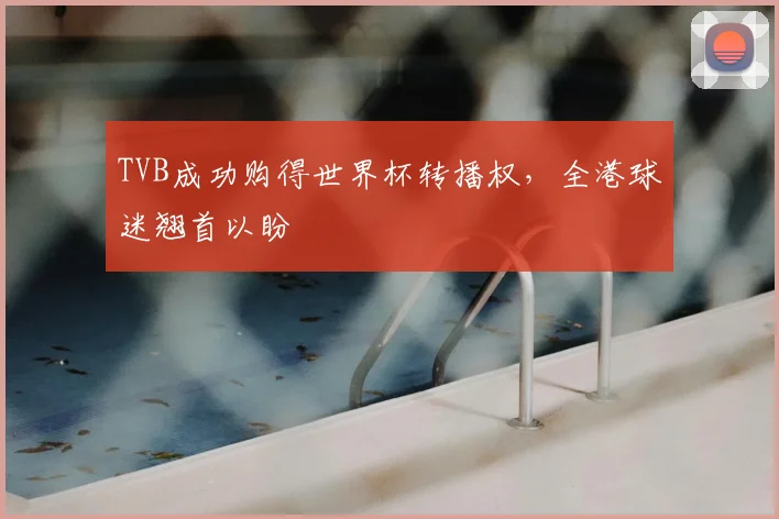 TVB成功购得世界杯转播权,全港球迷翘首以盼