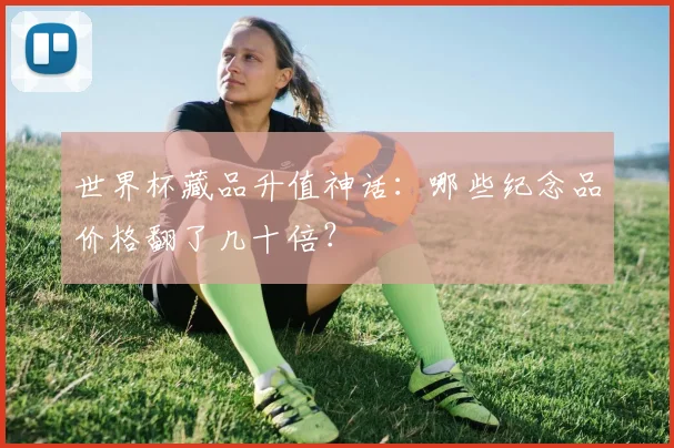 世界杯藏品升值神话:哪些纪念品价格翻了几十倍?