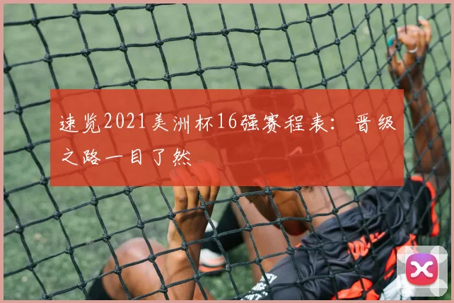 速览2021美洲杯16强赛程表：晋级之路一目了然