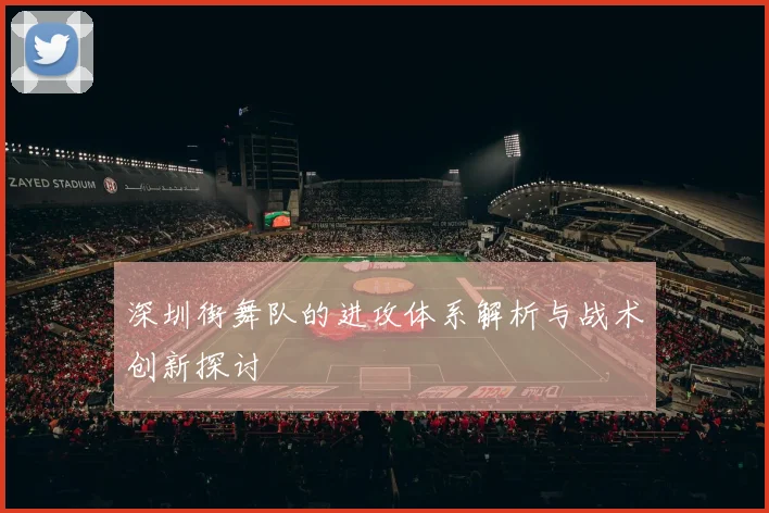 深圳街舞队的进攻体系解析与战术创新探讨