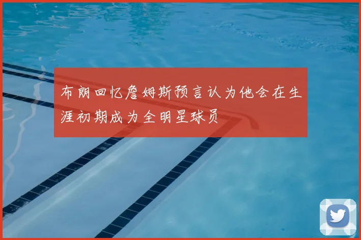 布朗回忆詹姆斯预言认为他会在生涯初期成为全明星球员