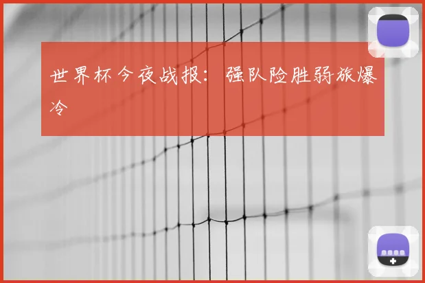 世界杯今夜战报：强队险胜弱旅爆冷