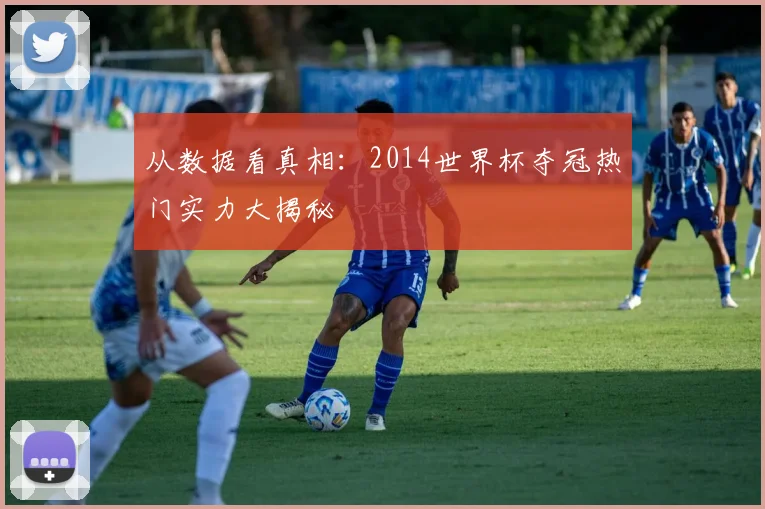 从数据看真相:2014世界杯夺冠热门实力大揭秘