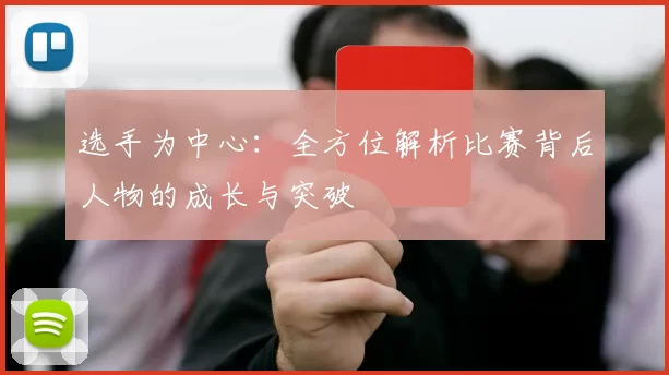 选手为中心：全方位解析比赛背后人物的成长与突破