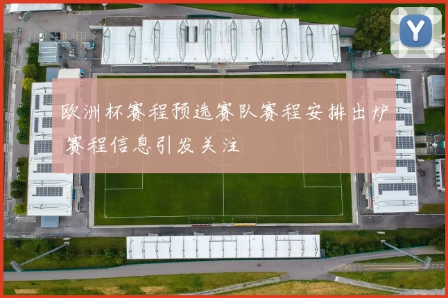 欧洲杯赛程预选赛队赛程安排出炉 赛程信息引发关注