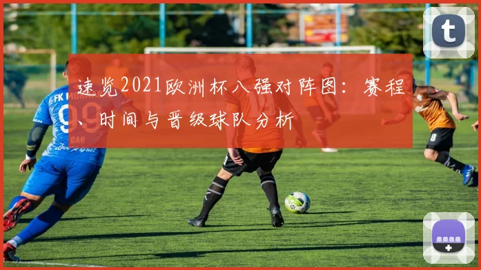速览2021欧洲杯八强对阵图:赛程、时间与晋级球队分析