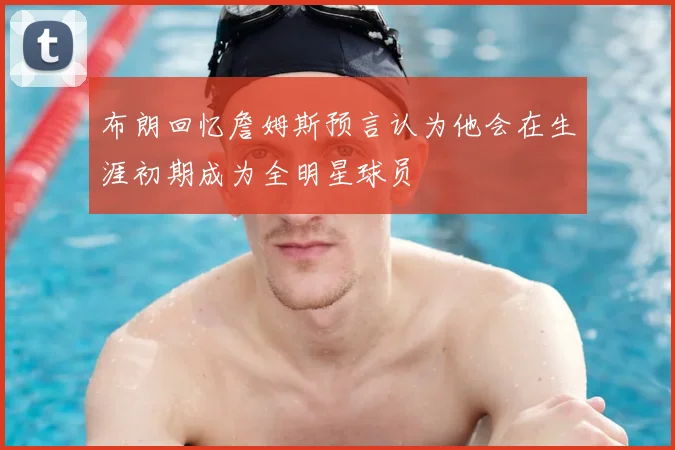 布朗回忆詹姆斯预言认为他会在生涯初期成为全明星球员