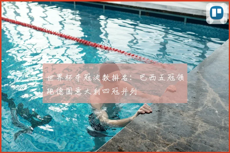 世界杯夺冠次数排名:巴西五冠领跑德国意大利四冠并列