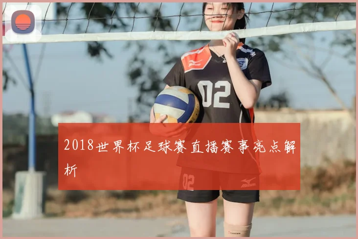 2018世界杯足球赛直播赛事亮点解析
