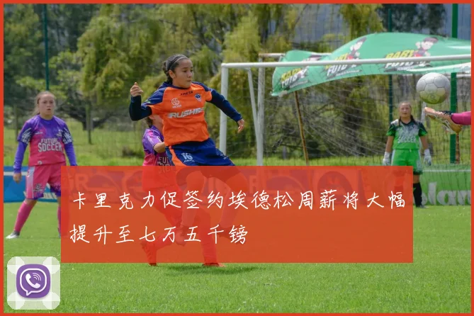 卡里克力促签约埃德松周薪将大幅提升至七万五千镑