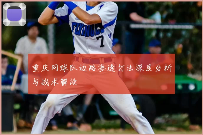 重庆网球队边路渗透打法深度分析与战术解读