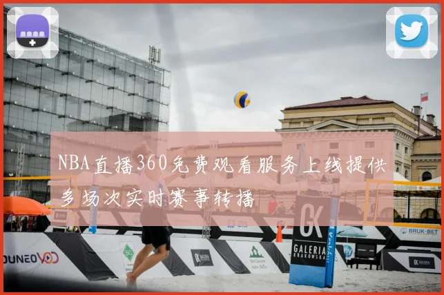 NBA直播360免费观看服务上线提供多场次实时赛事转播
