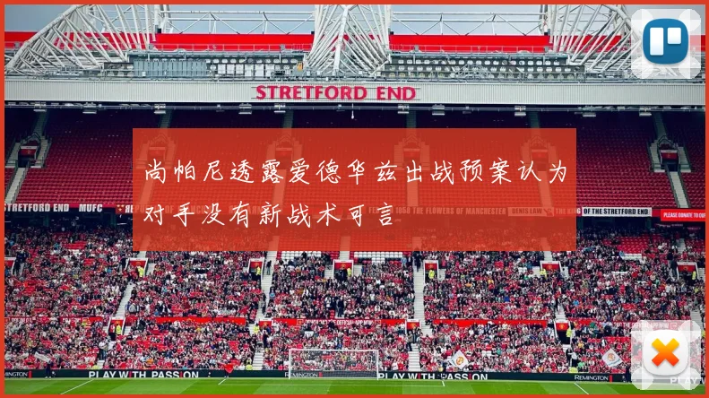 尚帕尼透露爱德华兹出战预案认为对手没有新战术可言