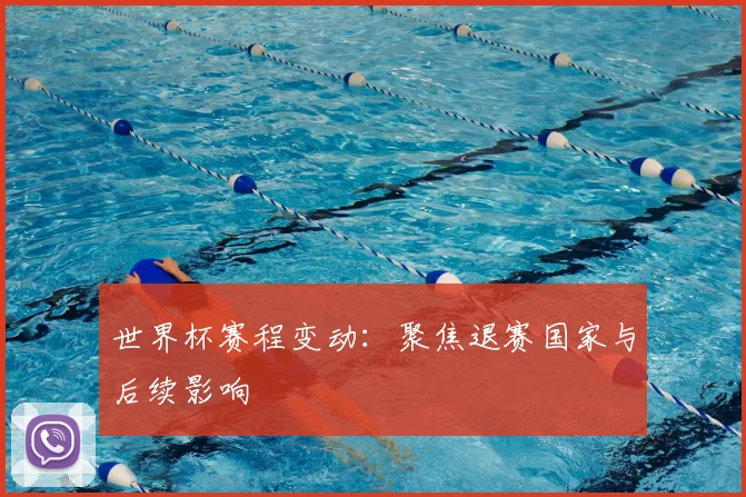 世界杯赛程变动：聚焦退赛国家与后续影响