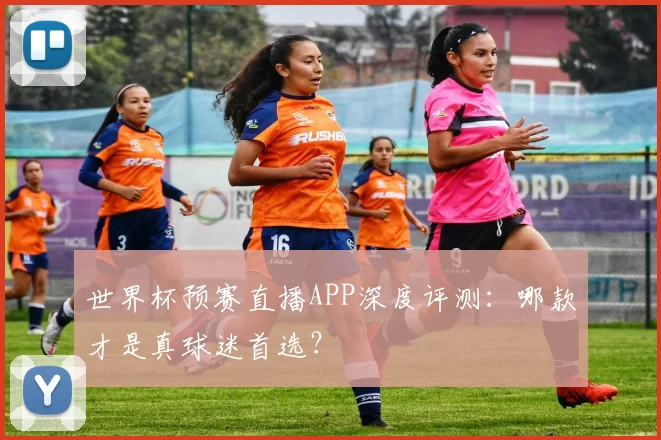 世界杯预赛直播APP深度评测:哪款才是真球迷首选?