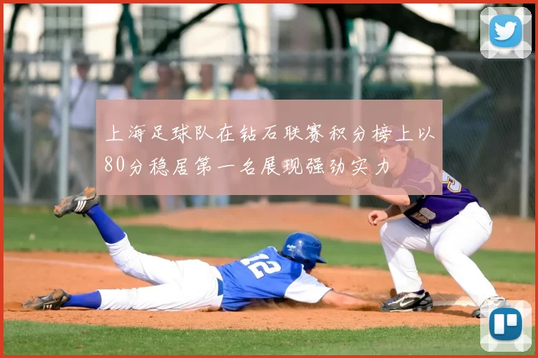 上海足球队在钻石联赛积分榜上以80分稳居第一名展现强劲实力