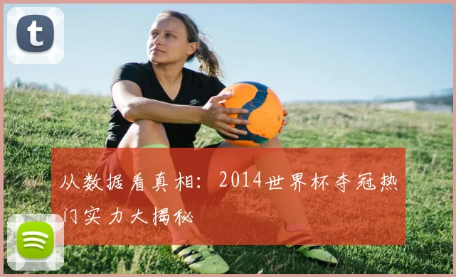从数据看真相:2014世界杯夺冠热门实力大揭秘