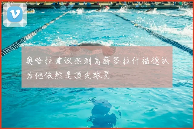 奥哈拉建议热刺高薪签拉什福德认为他依然是顶尖球员