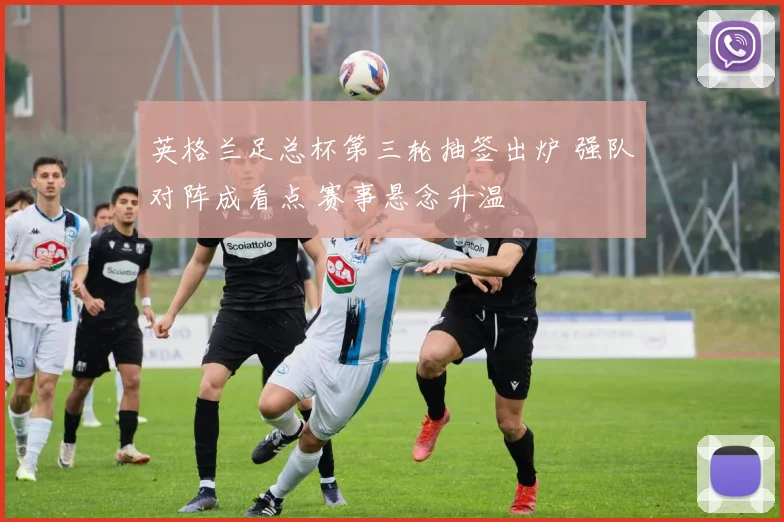 英格兰足总杯第三轮抽签出炉 强队对阵成看点 赛事悬念升温