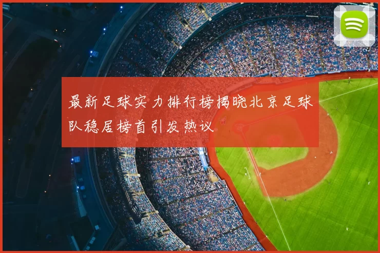 最新足球实力排行榜揭晓北京足球队稳居榜首引发热议