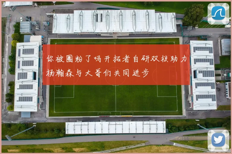 你被圈粉了吗开拓者自研双核助力杨瀚森与大哥们共同进步