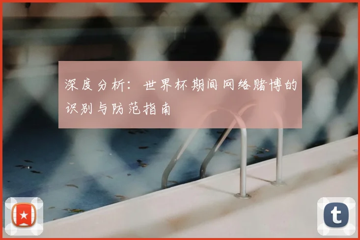 深度分析:世界杯期间网络赌博的识别与防范指南