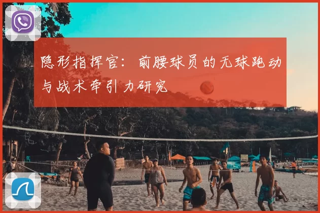 隐形指挥官：前腰球员的无球跑动与战术牵引力研究