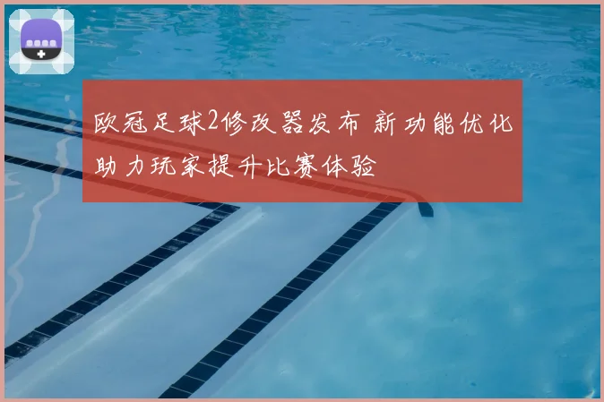 欧冠足球2修改器发布 新功能优化助力玩家提升比赛体验